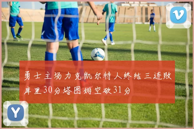 勇士主场力克凯尔特人终结三连败库里30分塔图姆空砍31分
