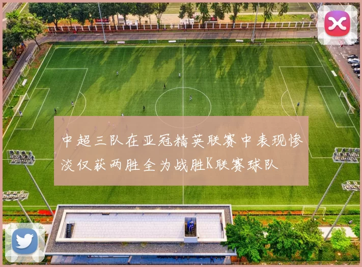 中超三队在亚冠精英联赛中表现惨淡仅获两胜全为战胜K联赛球队