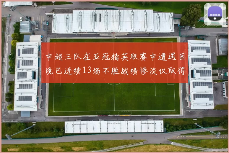 中超三队在亚冠精英联赛中遭遇困境已连续13场不胜战绩惨淡仅取得5平8负