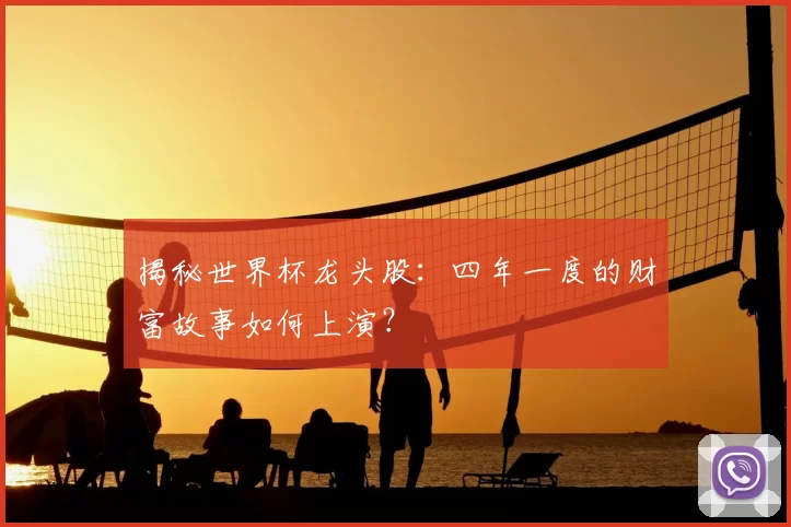 揭秘世界杯龙头股：四年一度的财富故事如何上演？