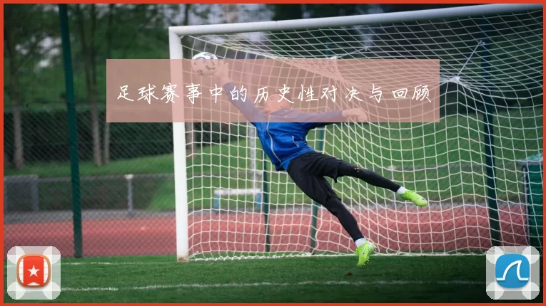足球赛事中的历史性对决与回顾