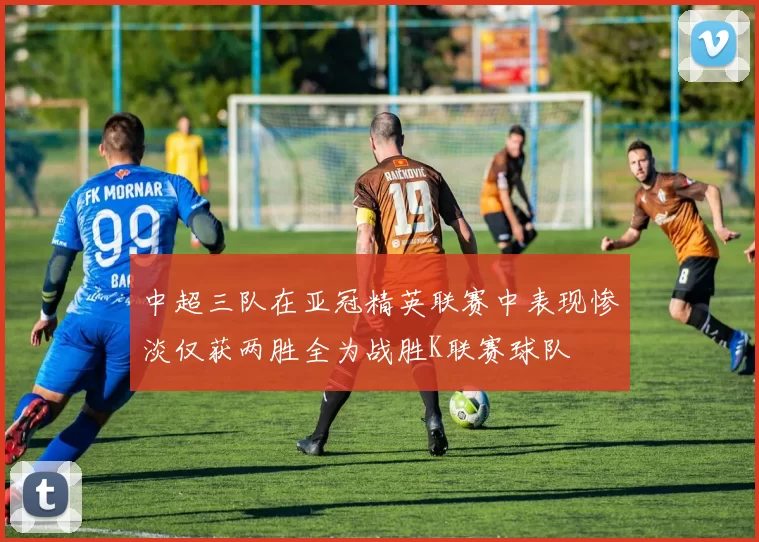中超三队在亚冠精英联赛中表现惨淡仅获两胜全为战胜K联赛球队