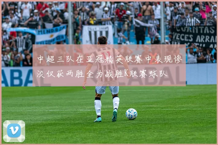 中超三队在亚冠精英联赛中表现惨淡仅获两胜全为战胜K联赛球队