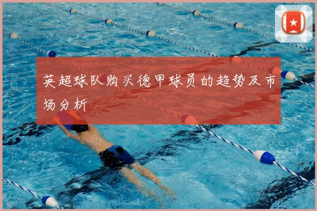 英超球队购买德甲球员的趋势及市场分析