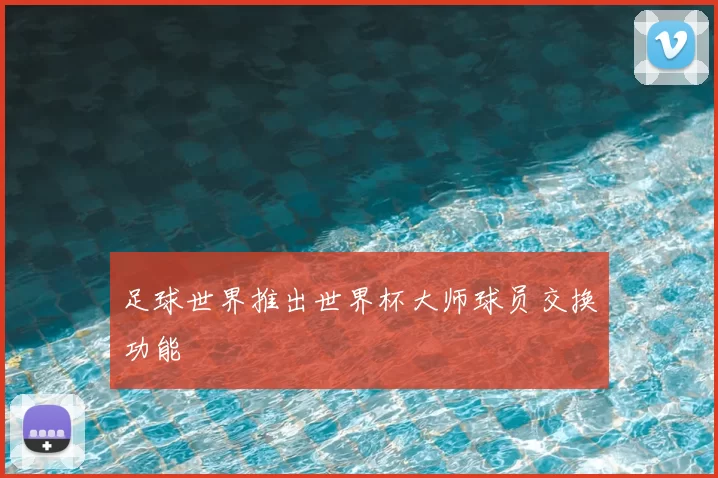 足球世界推出世界杯大师球员交换功能