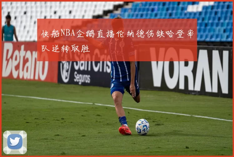 快船NBA企鹅直播伦纳德伤缺哈登率队逆转取胜