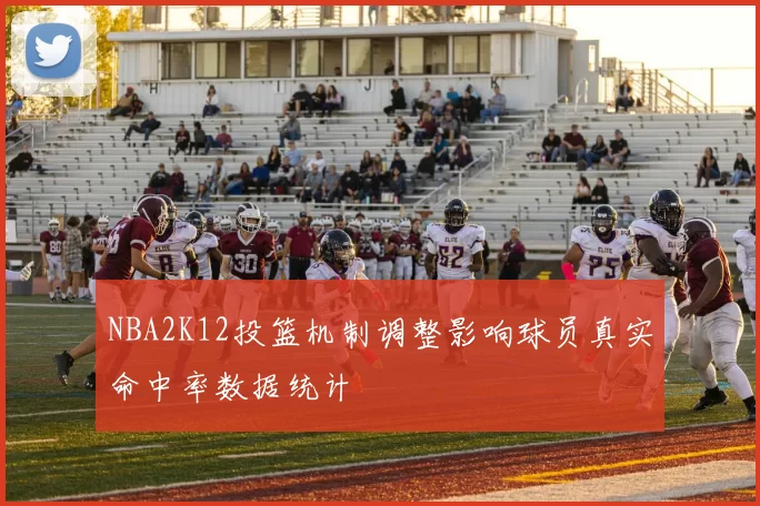 NBA2K12投篮机制调整影响球员真实命中率数据统计