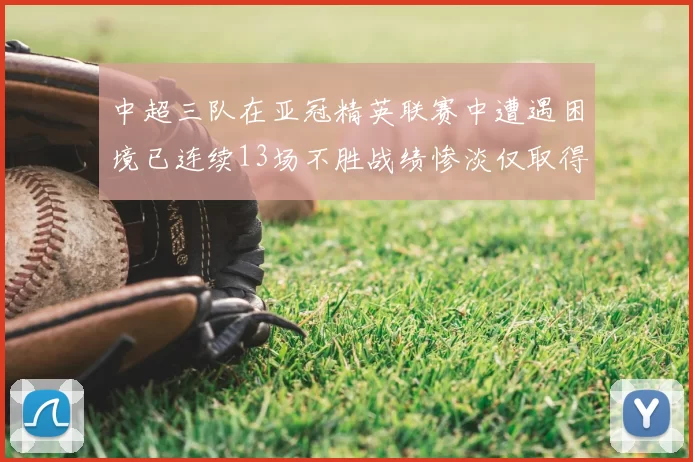 中超三队在亚冠精英联赛中遭遇困境已连续13场不胜战绩惨淡仅取得5平8负