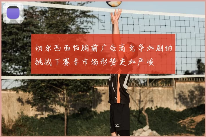 切尔西面临胸前广告商竞争加剧的挑战下赛季市场形势更加严峻