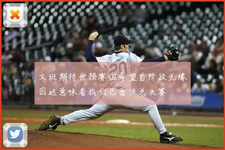文班期待世预赛但希望首阶段无缘因这意味着我们已晋级总决赛