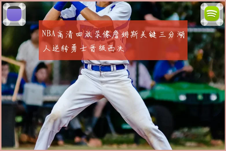 NBA高清回放录像詹姆斯关键三分湖人逆转勇士晋级西决