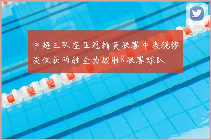 中超三队在亚冠精英联赛中表现惨淡仅获两胜全为战胜K联赛球队