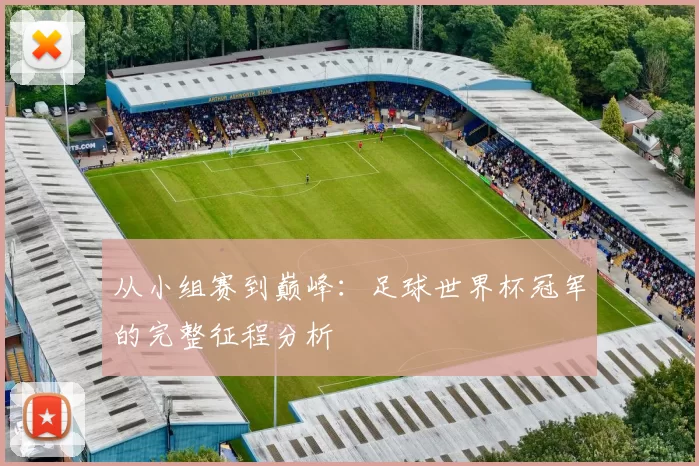 从小组赛到巅峰：足球世界杯冠军的完整征程分析