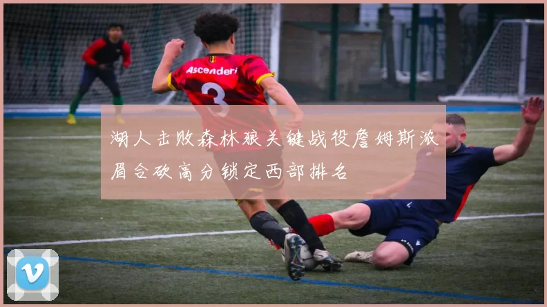 湖人击败森林狼关键战役詹姆斯浓眉合砍高分锁定西部排名