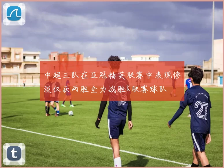 中超三队在亚冠精英联赛中表现惨淡仅获两胜全为战胜K联赛球队