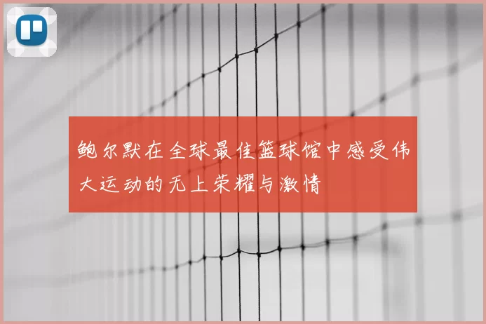 鲍尔默在全球最佳篮球馆中感受伟大运动的无上荣耀与激情
