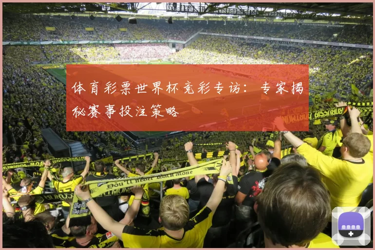 体育彩票世界杯竞彩专访：专家揭秘赛事投注策略