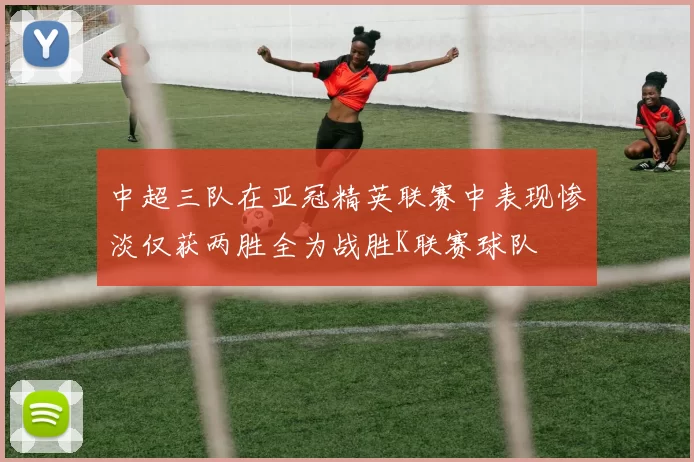 中超三队在亚冠精英联赛中表现惨淡仅获两胜全为战胜K联赛球队