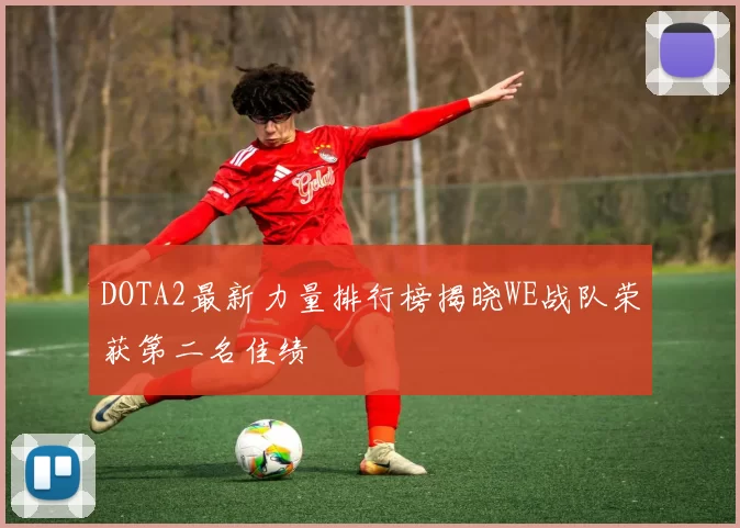 DOTA2最新力量排行榜揭晓WE战队荣获第二名佳绩