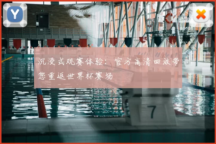 沉浸式观赛体验:官方高清回放带您重返世界杯赛场