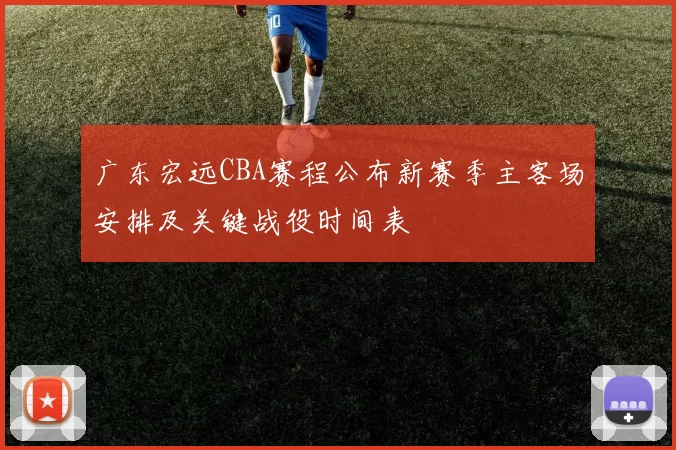 广东宏远CBA赛程公布新赛季主客场安排及关键战役时间表