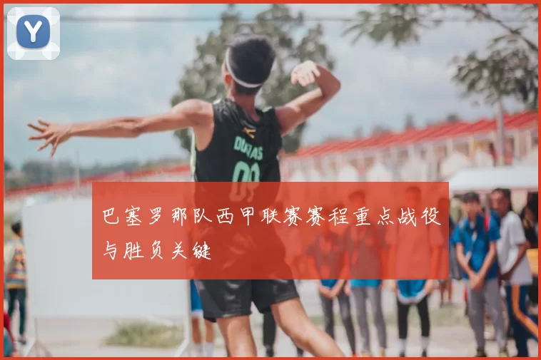 巴塞罗那队西甲联赛赛程重点战役与胜负关键