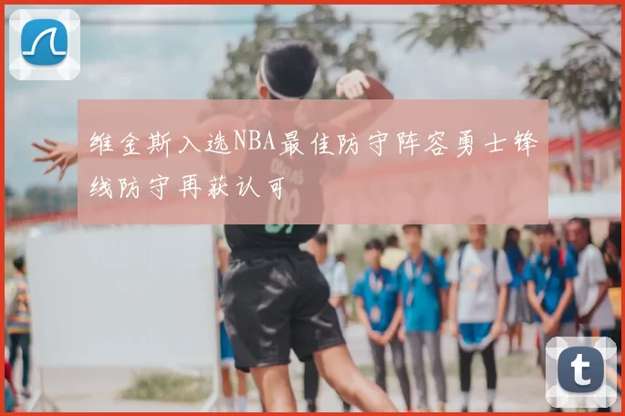 维金斯入选NBA最佳防守阵容勇士锋线防守再获认可
