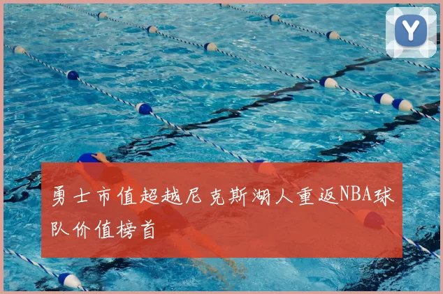 勇士市值超越尼克斯湖人重返NBA球队价值榜首