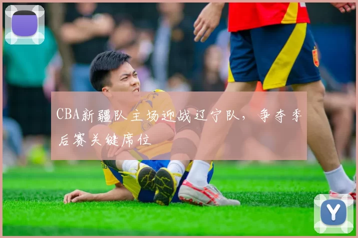CBA新疆队主场迎战辽宁队,争夺季后赛关键席位