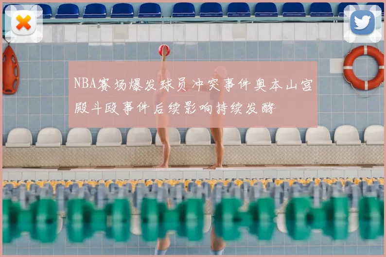NBA赛场爆发球员冲突事件奥本山宫殿斗殴事件后续影响持续发酵