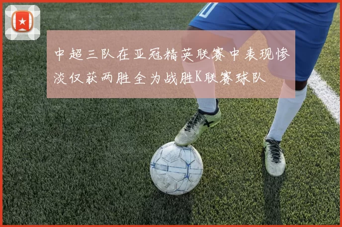 中超三队在亚冠精英联赛中表现惨淡仅获两胜全为战胜K联赛球队