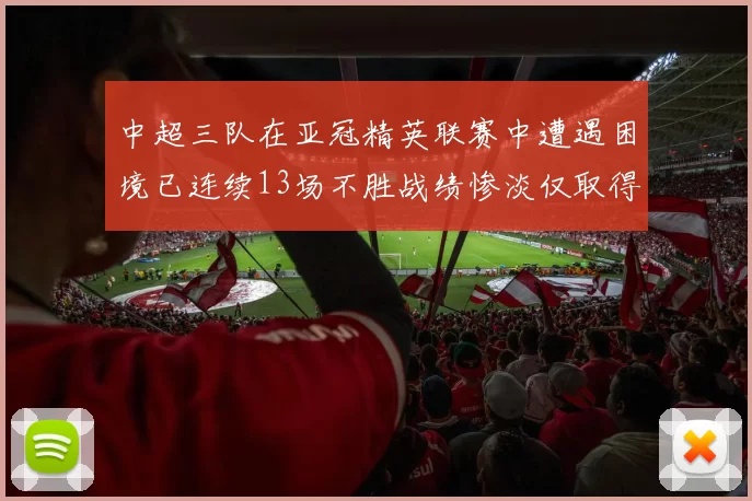 中超三队在亚冠精英联赛中遭遇困境已连续13场不胜战绩惨淡仅取得5平8负