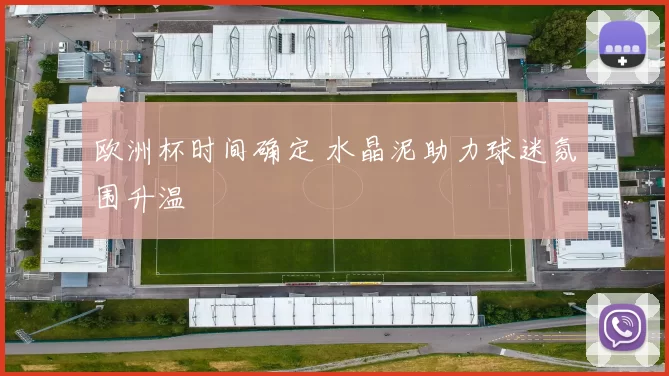 欧洲杯时间确定 水晶泥助力球迷氛围升温