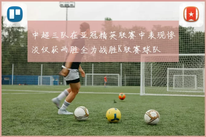 中超三队在亚冠精英联赛中表现惨淡仅获两胜全为战胜K联赛球队
