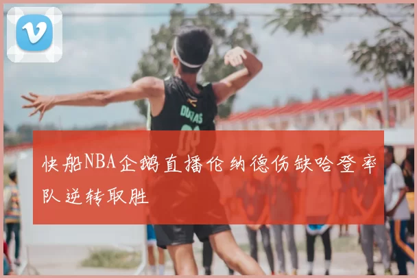 快船NBA企鹅直播伦纳德伤缺哈登率队逆转取胜