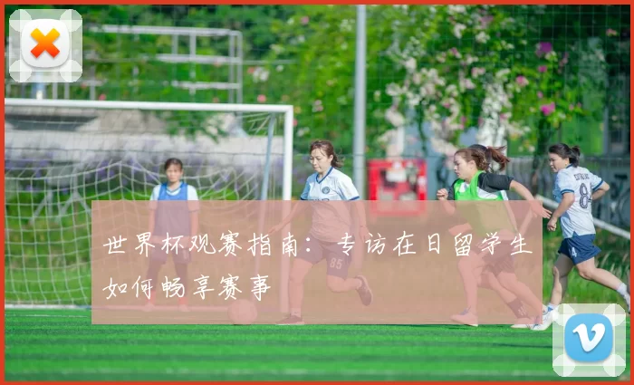 世界杯观赛指南:专访在日留学生如何畅享赛事
