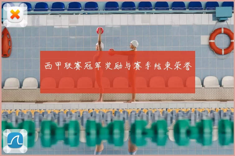 西甲联赛冠军奖励与赛季结束荣誉