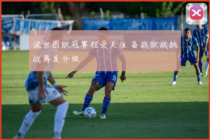 波尔图欧冠赛程受关注 备战欧战挑战再度升级