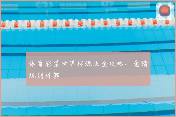 体育彩票世界杯玩法全攻略，竞猜规则详解