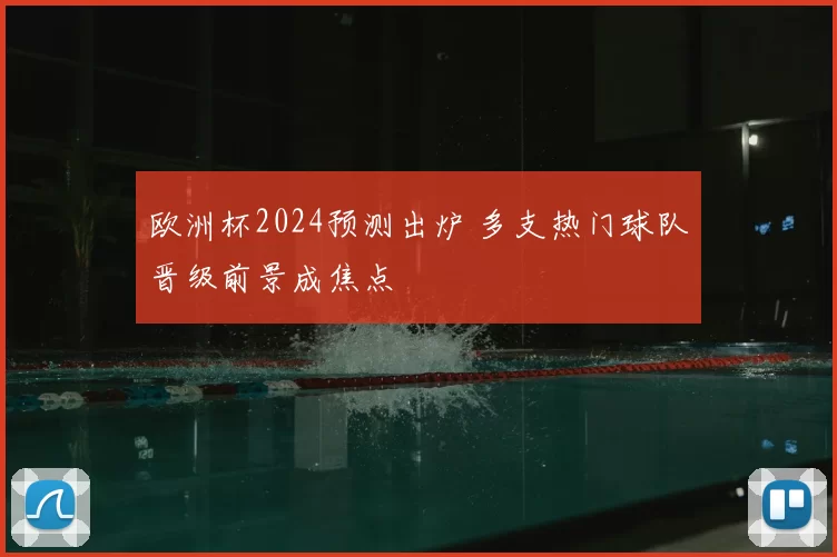 欧洲杯2024预测出炉 多支热门球队晋级前景成焦点