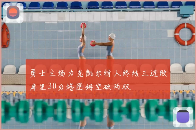 勇士主场力克凯尔特人终结三连败库里30分塔图姆空砍两双