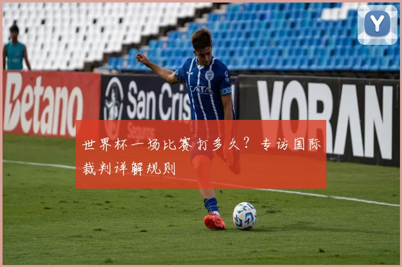 世界杯一场比赛打多久？专访国际裁判详解规则