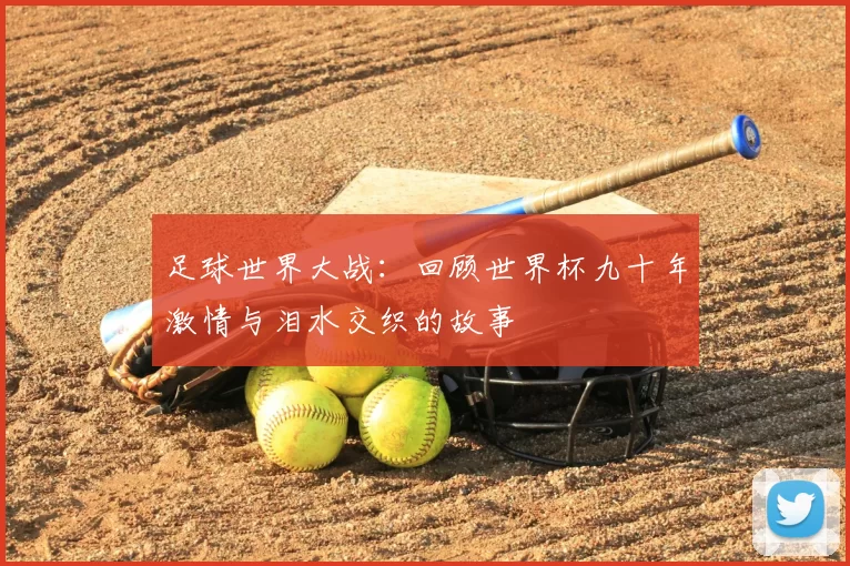 足球世界大战:回顾世界杯九十年激情与泪水交织的故事