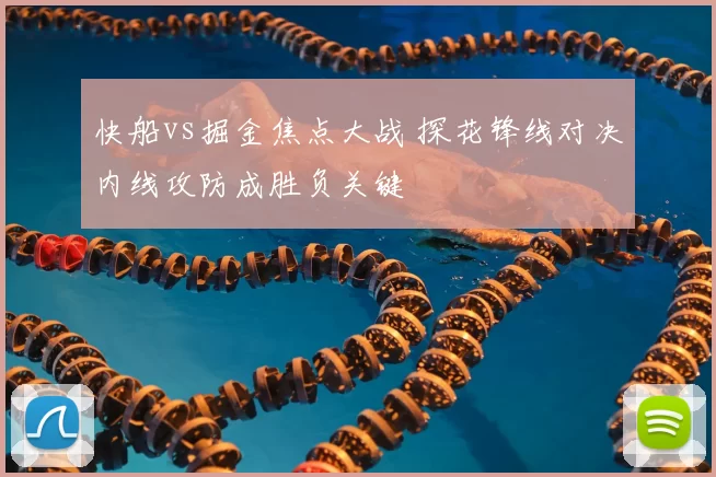 快船vs掘金焦点大战 探花锋线对决内线攻防成胜负关键