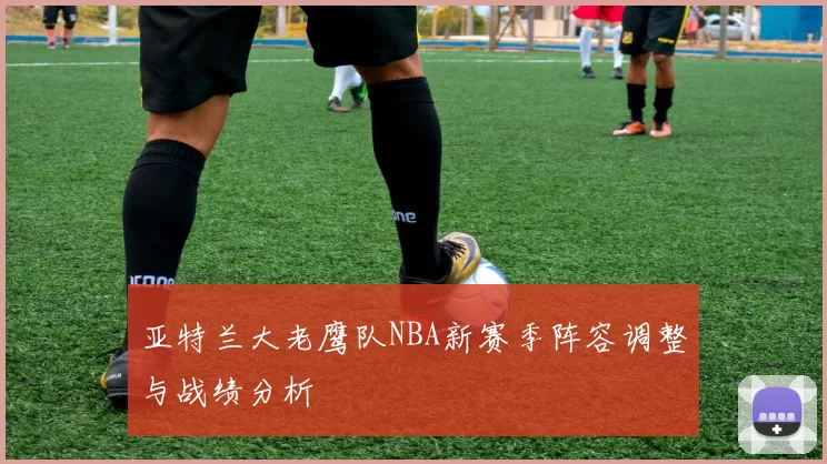 亚特兰大老鹰队NBA新赛季阵容调整与战绩分析