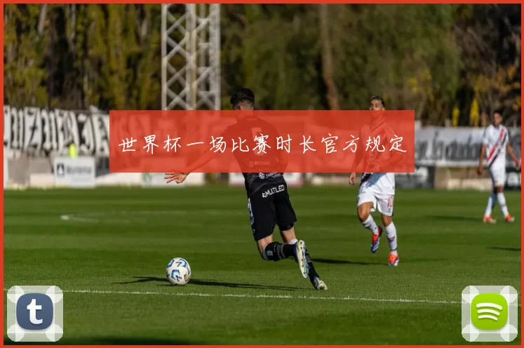 世界杯一场比赛时长官方规定