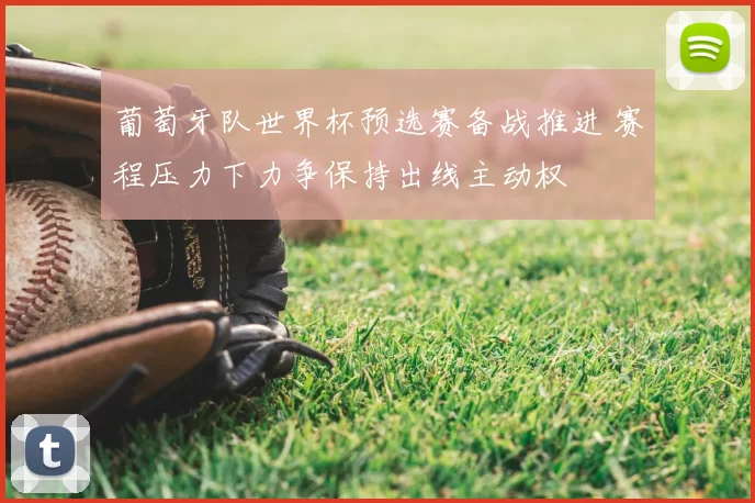 葡萄牙队世界杯预选赛备战推进 赛程压力下力争保持出线主动权