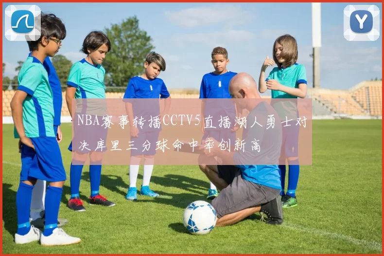 NBA赛事转播CCTV5直播湖人勇士对决库里三分球命中率创新高