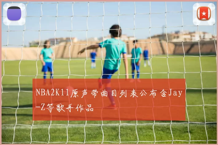 NBA2K11原声带曲目列表公布含Jay-Z等歌手作品