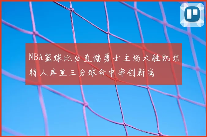 NBA篮球比分直播勇士主场大胜凯尔特人库里三分球命中率创新高